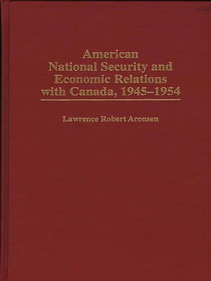 cover image of American National Security and Economic Relations with Canada, 1945-1954